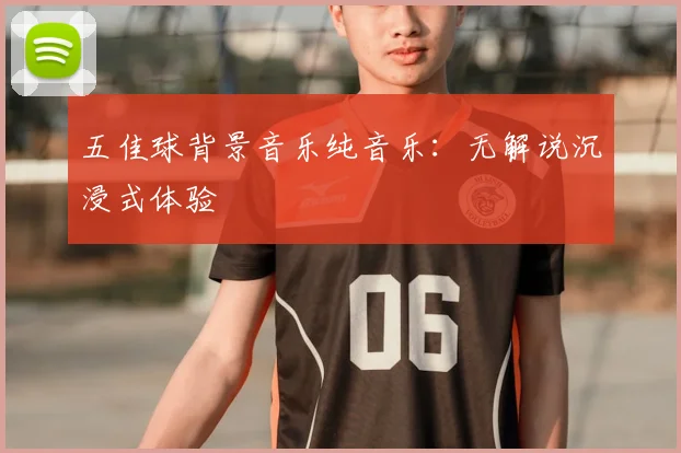 五佳球背景音乐纯音乐:无解说沉浸式体验