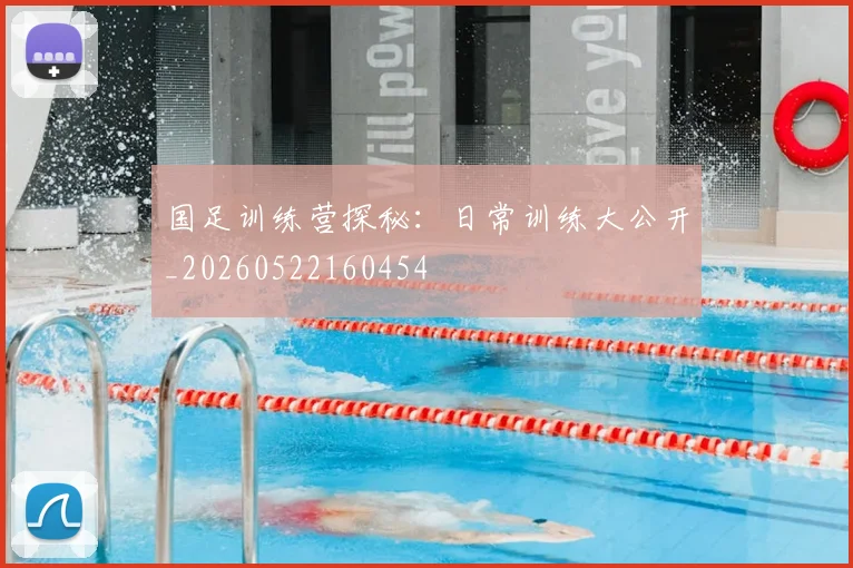 国足训练营探秘：日常训练大公开_20260522160454