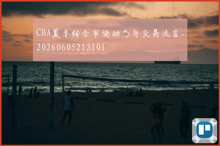 CBA夏季转会市场动态与交易流言_20260605213101