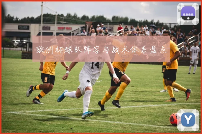 欧洲杯球队阵容与战术体系盘点