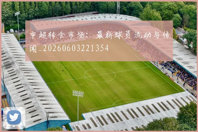 中超转会市场:最新球员流动与传闻_20260603221354